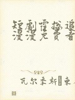 短剧霍总追妻路漫漫免费看