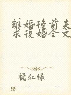 离婚后前夫哭着求复婚全文免费阅读