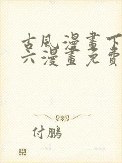 古风漫画下拉式六漫画免费的漫画