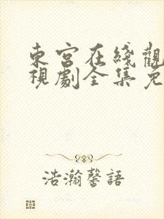 东宫在线观看电视剧全集免费西瓜