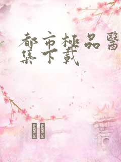 都市极品医神全集下载