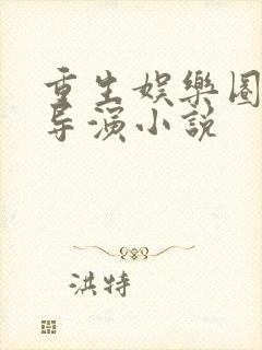 重生娱乐圈之大导演小说