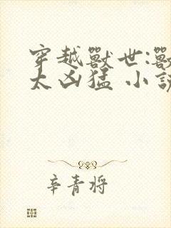 穿越兽世:兽夫太凶猛 小说