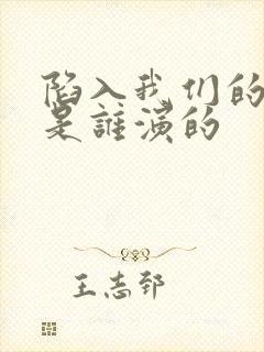 陷入我们的热恋是谁演的