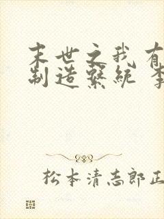 末世之我有丧尸制造系统 李子很甜