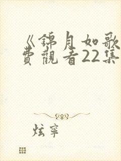 《锦月如歌》免费观看22集电视剧