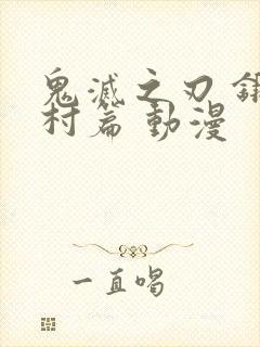 鬼灭之刃 锻刀村篇 动漫