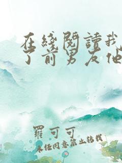 在线阅读我嫁给了前男友他堂哥