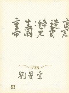 重生:缔造商业帝国免费完整版