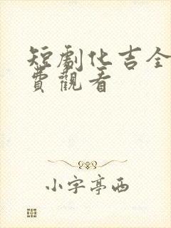 短剧化吉全集免费观看