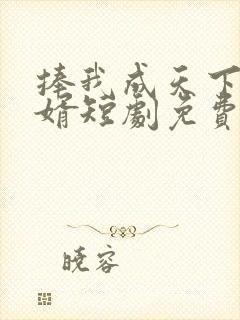 捧我成天下第一婿短剧免费观看