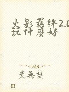 火影羁绊2.0玩什么好