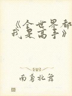 《全世界都以为我是高手》短剧免费