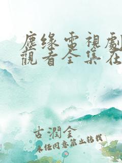 尘缘电视剧免费观看全集在线播放