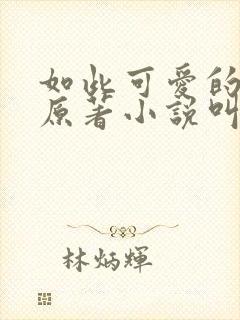 如此可爱的我们原著小说叫什么
