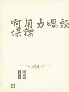 啊用力嗯轻一点保镖