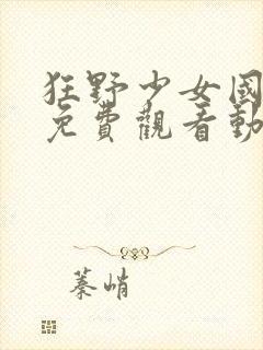 狂野少女国语版免费观看动漫观看