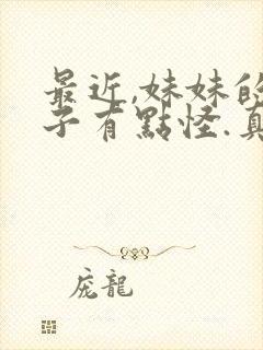 最近,妹妹的样子有点怪.真人版