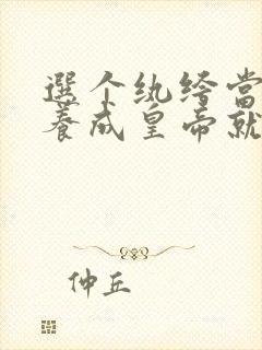 选个纨绔当爹,养成皇帝就好了免费全集