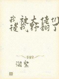 我被大佬们团宠后我野翻了