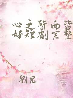 心之所向皆为美好短剧完整版