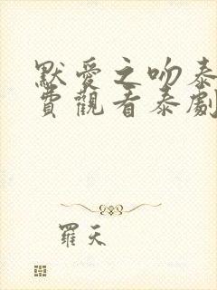 默爱之吻泰剧免费观看泰剧热播网