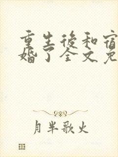 重生后和宿敌结婚了全文免费阅读