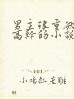 男主很重欲女主高干的小说