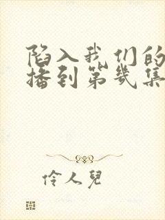 陷入我们的热恋播到第几集了