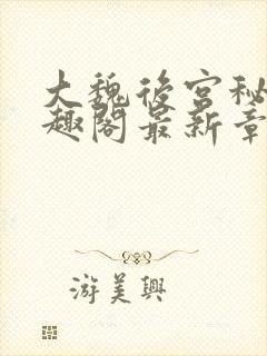 大魏后宫秘史笔趣阁最新章节阅读