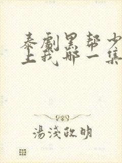 泰剧黑帮少爷爱上我哪一集高能