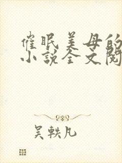 催眠美母的洗脑小说全文阅读