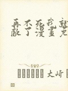 再不死我就真无敌了漫画免费完整版