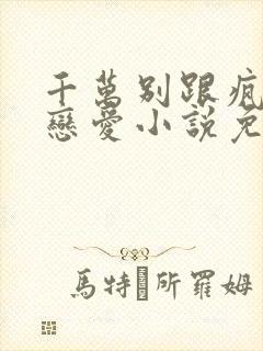 千万别跟疯批谈恋爱小说免费阅读