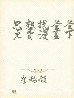 只想找爸爸漫画免费漫画下拉式六漫画