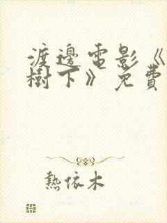 渡边电影《樱花树下》免费观看