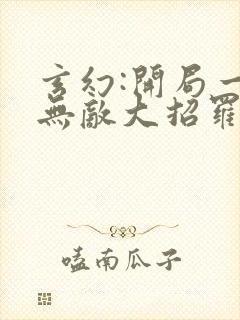 玄幻:开局一身无敌大招罗天