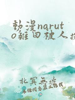 动漫naruto雏田被人操