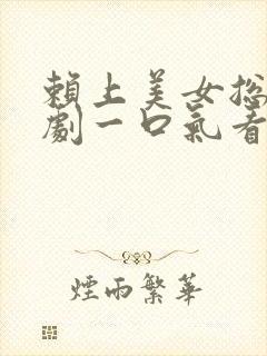 赖上美女总裁短剧一口气看完