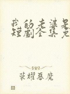 我的老婆是女帝短剧全集免费