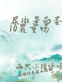 尿微量白蛋白高10严重吗