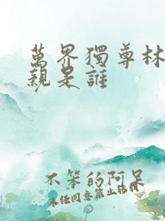 万界独尊林枫母亲是谁