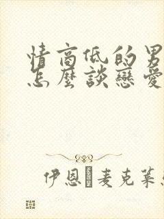 情商低的男孩子怎么谈恋爱