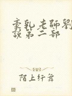 豪乳老师刘艳小说第二部