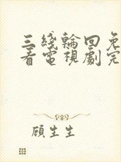 三线轮回免费观看电视剧完整版国语