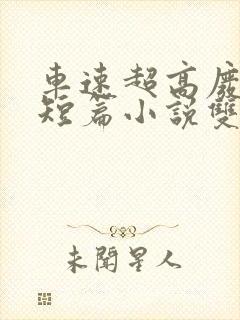 车速超高废文的短篇小说双女主