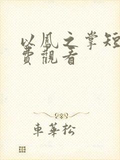 以凤之掌短剧免费观看