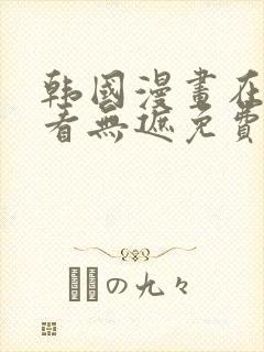 韩国漫画在线观看无遮免费韩国漫画网站