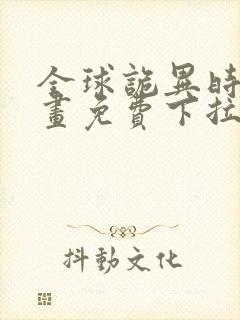 全球诡异时代漫画免费下拉式六漫画