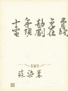 十年劫免费播放电视剧在线观看